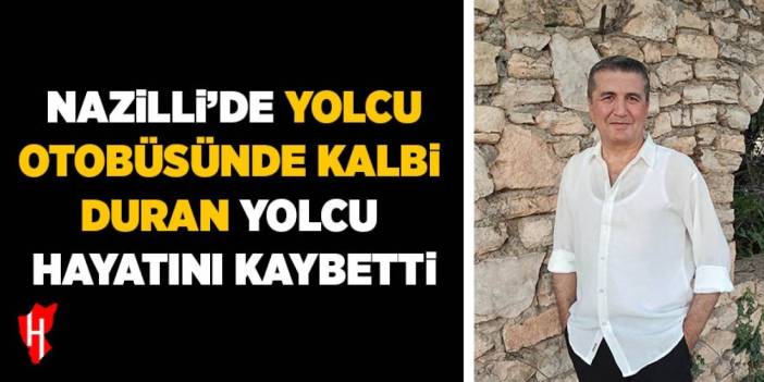 Nazilli'de otobüste kalbi duran yolcu yaşam savaşını kaybetti