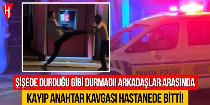 Şişede durduğu gibi durmadı: Arkadaşlar arasında kayıp anahtar kavgası hastanede bitti