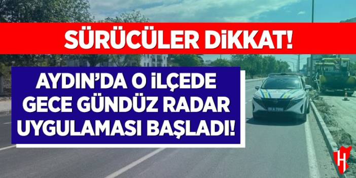 Sürücüler dikkat: Aydın’da o ilçede gece gündüz radar uygulaması başladı
