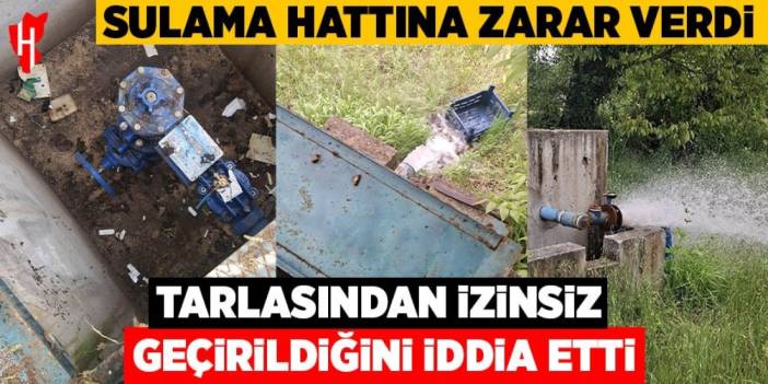 Tarlasından izinsiz geçirildiğini iddia ettiği sulama hattına zarar verdi