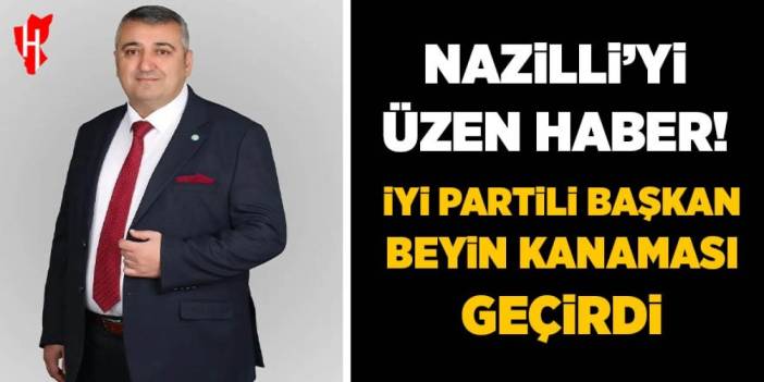 Nazilli üzen haber: İYİ Partili Başkan beyin kanaması geçirdi!