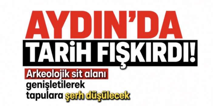 Aydın’da tarih fışkırdı! Arkeolojik sit alanı genişletilerek tapulara şerh düşülecek