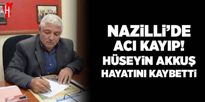 Nazilli’de acı kayıp! Hüseyin Akkuş yaşamını yitirdi
