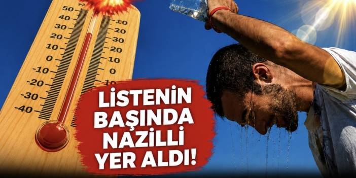 Nazilli kavruluyor! Türkiye’nin en sıcak yerleşim yerleri listesi yayımlandı