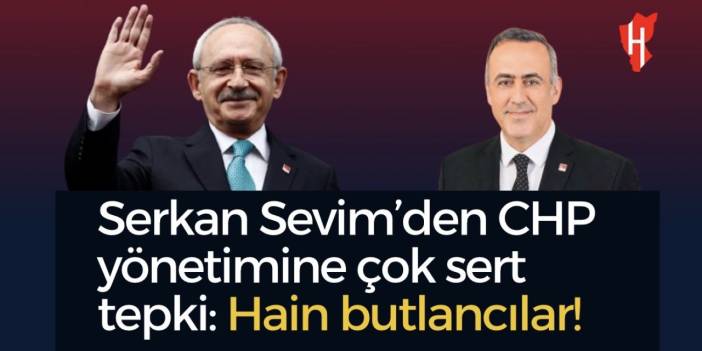 Serkan Sevim’den CHP yönetimine çok sert tepki: Hain butlancılar!