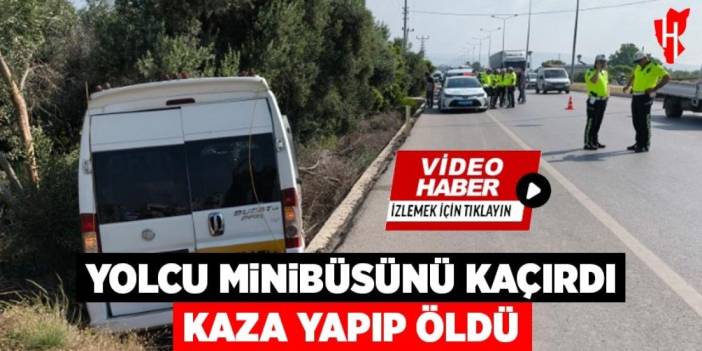 Yolcu minibüsünü kaçırdı kaza yapıp öldü