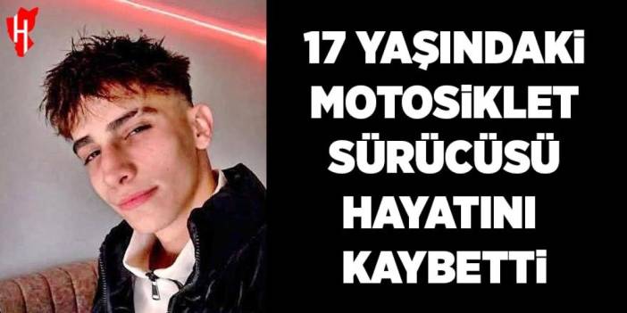 17 yaşındaki motosiklet sürücüsü kazada hayatını kaybetti