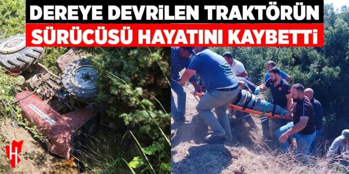 Dereye devrilen traktörün sürücüsü hayatını kaybetti