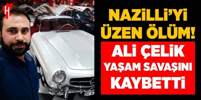 Nazilli'yi üzen ölüm: Ali Çelik yaşam savaşını kaybetti