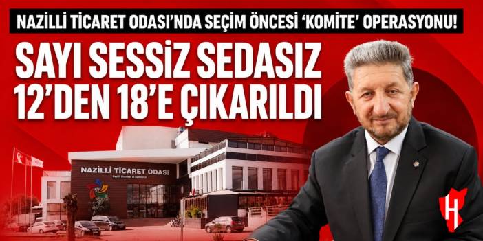 Nazilli Ticaret Odası’nda seçim öncesi komite operasyonu! Sayı sessiz sedasız 12’den 18’e çıkarıldı