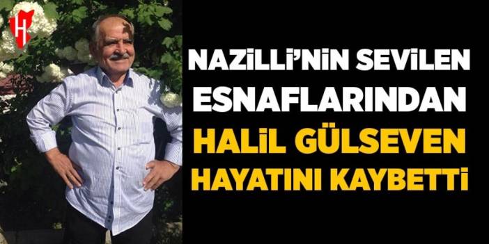 Nazilli'nin sevilen esnaflarından Halil Gülseven hayatını kaybetti