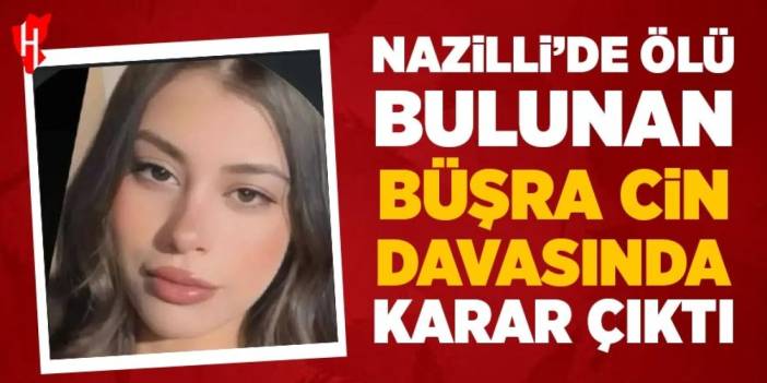 Nazilli’de ölü bulunan Büşra Cin davasında karar çıktı!