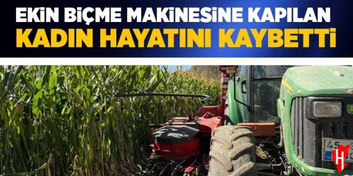 Ekin biçme makinesine kapılan yaşlı kadın hayatını kaybetti