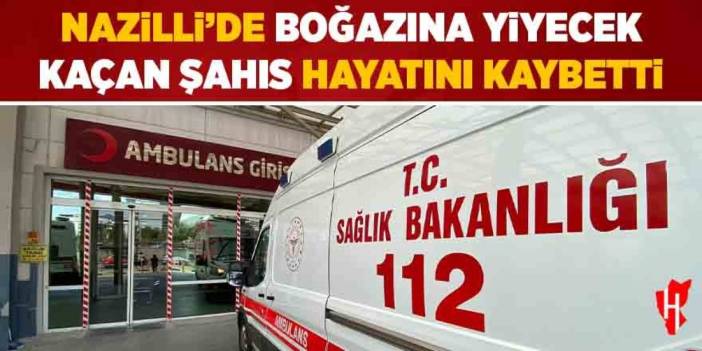 Nazilli'de boğazına yiyecek kaçan şahıs hayatını kaybetti