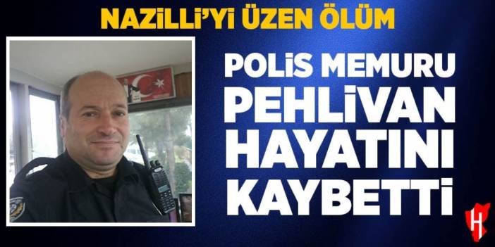 Nazilli'yi üzen ölüm! Polis memuru Pehlivan hayatını kaybetti
