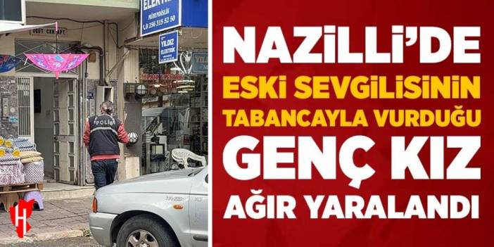 Nazilli’de eski sevgilisinin tabancayla vurduğu genç kız ağır yaralandı
