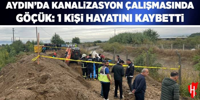 Aydın'da kanalizasyon çalışmasında toprak göçmesi: 1 ölü