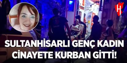 Sultanhisarlı genç kadın cinayete kurban gitti!