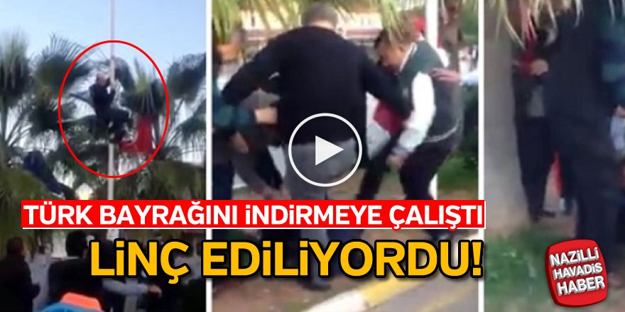 Türk bayrağını indirmeye çalışınca linç ediliyordu