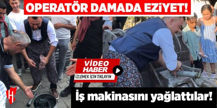 Operatör damada, eziyet olsun diye iş makinasını yağlattılar